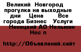 Великий  Новгород.....прогулка на выходные  дни  › Цена ­ 1 - Все города Бизнес » Услуги   . Ненецкий АО,Нельмин Нос п.